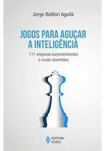 Jogos para Aguçar a Inteligência - 111 Enigmas Surpreendentes e Muito Divertidos