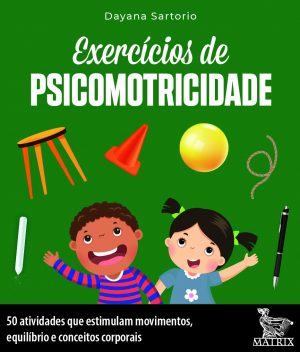 Exercícios de psicomotricidade: 50 atividades que estimulam movimentos, equilíbrio e conceitos corporais