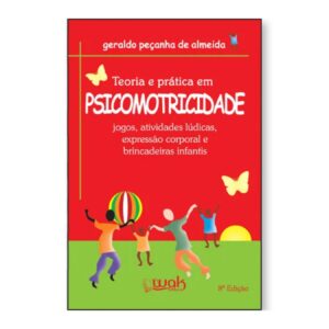 Teoria e Prática em Psicomotricidade – Jogos, Atividades Lúdicas, Expressão Corporal e Brincadeiras Infantis
